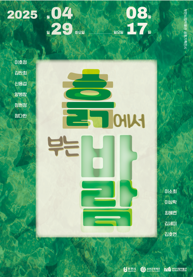2025 04월 29일 화요일 ~ 08월 17일 일요일/부천시립박물관 공동기획전시/이호정,김찬희,신용섭,양병참,정현정,정다한/흙에서 부는 바람/이소희,이상학,최혜련,김세미,김호연/부천시 bucheon City/부천문화재단 Bucheon Cultural Foundation/부천시립박물관 